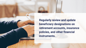 Regularly review and update beneficiary designations on retirement accounts, insurance policies, and other financial instruments